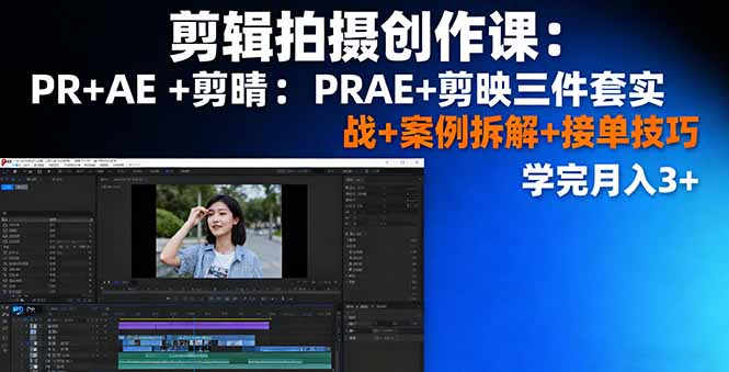 剪辑拍摄创作课：PR+AE+剪映三件套实战+案例拆解+接单技巧，学完月入3+-联创在线