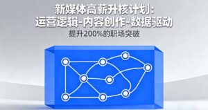 新媒体高薪升核计划：运营逻辑-内容创作-数据驱动，提升200%的职场突破-联创在线