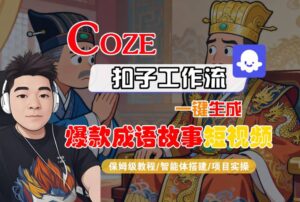 Coze扣子智能体工作流一键生成“爆款成语故事“短视频，全流程保姆级教学-联创在线