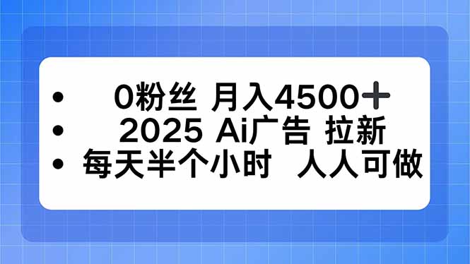 0粉丝 月入4500+，2025AI广告拉新，每天半个小时 人人可做-联创在线