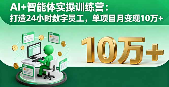 AI+智能体实操训练营：打造24小时数字员工，单项目月变现10万+-联创在线
