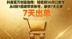 抖音百万创富指南：短视频5G风口教学，从0到1搭建带货账号，最快7天出单-联创在线