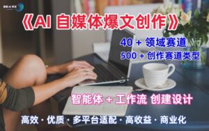 AI自媒体爆文创作全域创作解析职场领域篇，适配于公众号、知乎、头条，月入1W+-联创在线