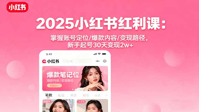 2025小红书红利课：掌握账号定位/爆款内容/变现路径，新手起号30天变现2w+-联创在线