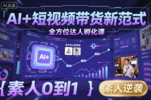 AI+短视频带货新范式全方位达人孵化课,素人也可以从0到1,全方位认知短视频带货-联创在线