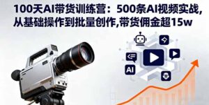 100天AI带货训练营：500条AI视频实战,从基础操作到批量创作,带货佣金超15w-联创在线