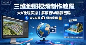 三维地图视频制作教程，大V全程实操，解读百W爆款密码-联创在线