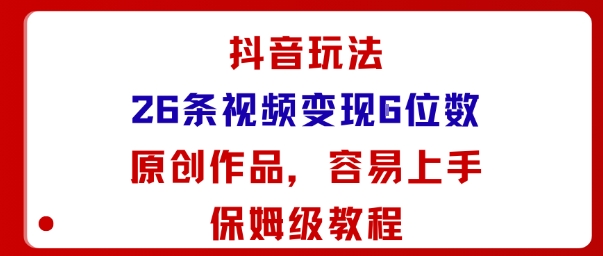 抖音玩法26条视频变现5位数，原创作品，小白可容易上手保姆级教程-联创在线