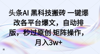 头条AI黑科技搬砖项目一键爆改各平台爆文，自动排版，秒过原创矩阵操作，月入3w+【揭秘】-联创在线