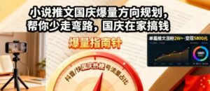 小说推文国庆爆量方向规划，帮你少走弯路，国庆在家搞钱-联创在线