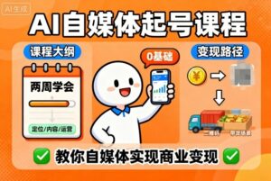 AI自媒体起号课程,0基础小白两周学会,教你自媒体实现商业变现-联创在线