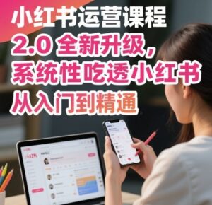 小红书运营课程2.0全新升级，从入门到精通，系统性吃透小红书-联创在线