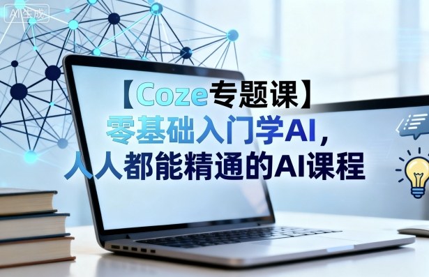 【Coze专题课】零基础入门学AI，人人都能精通的AI课程-联创在线