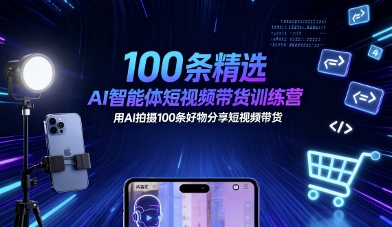 100条精选AI智能体短视频带货训练营，用AI拍摄100条好物分享短视频带货-联创在线