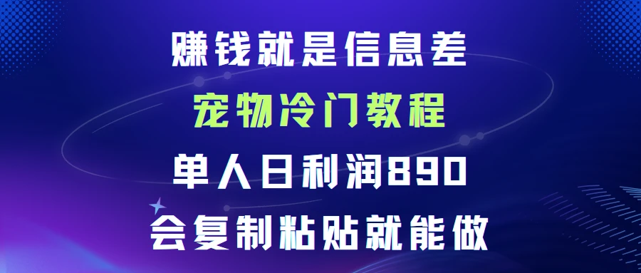 赚钱就是信息差宠物冷门教程，单人日利润日890会复制粘贴就能做-联创在线