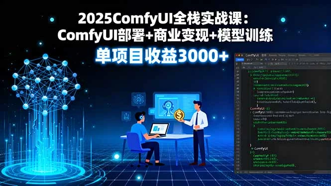 【精】2025ComfyUI全栈实战课：ComfyUI部署+商业变现+模型训练，单项目收益3000+-联创在线