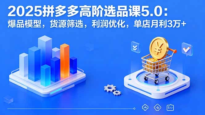 【精】2025拼多多高阶选品课5.0：爆品模型，货源筛选，利润优化，单店月利3万+-联创在线