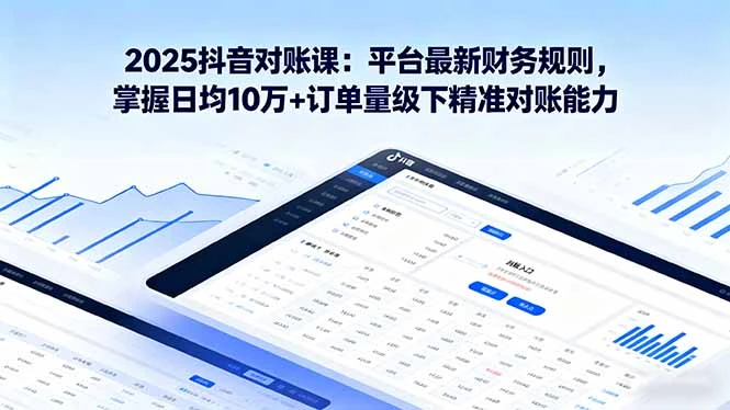 【精】2025抖音 对账课：平台最新财务规则 掌握日均10万+订单量级下精准对账能力-联创在线