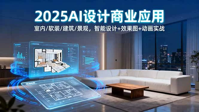 【精】2025AI设计商业应用：室内/软装/建筑/景观，智能设计+效果图+动画实战-联创在线