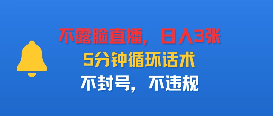 不露脸直播，日入3张，5分钟循环话术，不封号，不违规-联创在线
