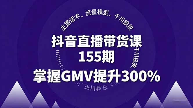 【精】抖音直播带货课155期，主播话术、流量模型、千川投放，掌握GMV提升300%-联创在线