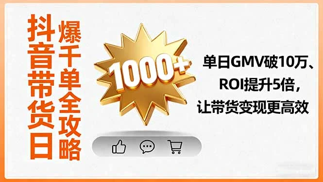 【精】抖音带货日爆千单全攻略，单日GMV破10万、ROI提升5倍，让带货变现更高效-联创在线