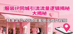 服装IP同城引流流量逻辑大揭秘，精准定位+引流文案做出成交视频-联创在线