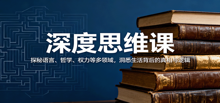 深度思维课:探秘语言、哲学、权力等多领域,洞悉生活背后的真相与逻辑-联创在线
