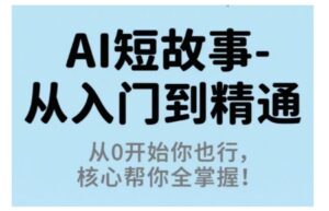 AI短故事从入门到精通，从0开始你也行，核心帮你全掌握-联创在线