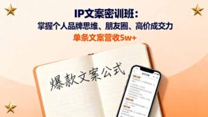 IP文案密训班：掌握个人品牌思维、朋友圈、高价成交力，单条文案营收5w+-联创在线