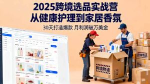 2025跨境选品实战营:从健康护理到家居香氛,30天打造爆款,月利润破万美金-联创在线