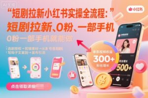 短剧拉新小红书实操全流程,0粉一部手机就可以做,详细教程-联创在线