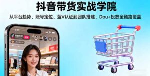 抖音带货实战学院:从平台趋势/账号定位/蓝V认证到团队搭建/Dou+投放全链路-联创在线