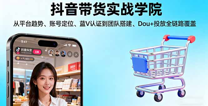 抖音带货实战学院:从平台趋势/账号定位/蓝V认证到团队搭建/Dou+投放全链路-联创在线
