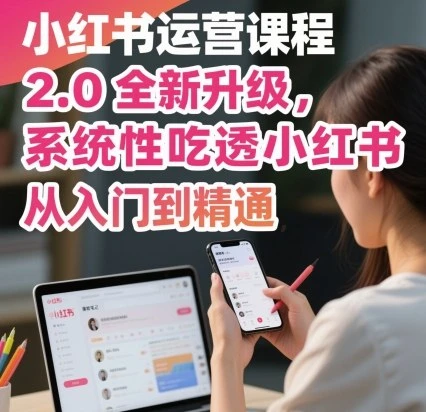 【精】小红书运营课程2.0全新升级，从入门到精通，系统性吃透小红书-联创在线