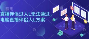 直播伴侣过人L无法通过，电脑直播伴侣人L方案，自测-联创在线