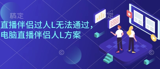 直播伴侣过人L无法通过，电脑直播伴侣人L方案，自测-联创在线