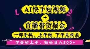 AI快手短视频+直播带货掘金,一部手机,上午做 下午见收益,学会秒上手…-联创在线