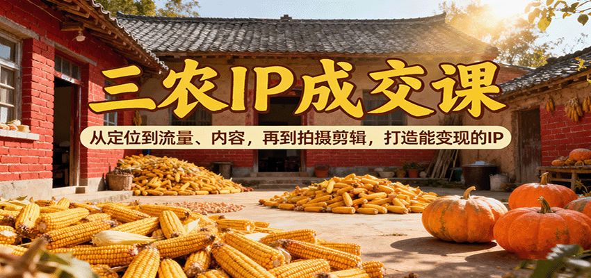 三农IP成交课:从定位到流量、内容,再到拍摄剪辑,打造能变现的IP-联创在线