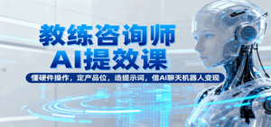 教练咨询师AI提效课：懂硬件操作，定产品位，造提示词，借AI聊天机器人变现-联创在线