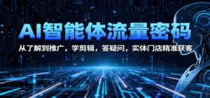 AI智能体流量密码：从了解到推广，学剪辑，答疑问，实体门店精准获客-联创在线