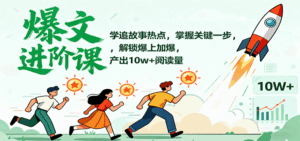 爆文进阶课：学追故事热点，掌握关键一步，解锁爆上加爆，产出10w+阅读量-联创在线