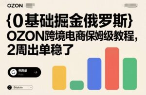 0基础掘金俄罗斯，OZON跨境电商保姆级教程，2周出单稳了-联创在线