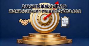 2025高客单成交训练营：通过系统化训练帮助个体创业者与企业提升成交率-联创在线