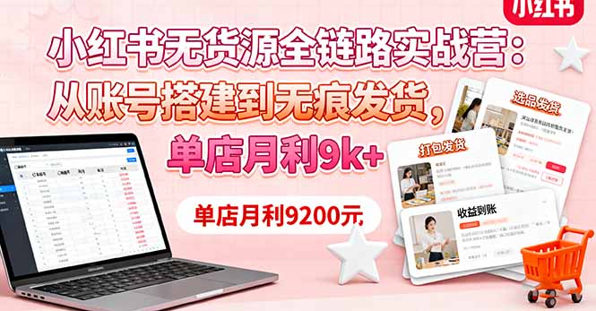 小红书无货源全链路实战营：从账号搭建到无痕发货，单店月利9k+-联创在线