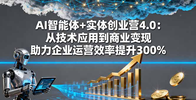 AI智能体+实体创业营4.0：从技术应用到商业变现 助力企业运营效率提升300%-联创在线