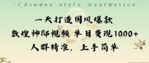 一天打造国风爆款敦煌神邸视频单日变现1k+人群精准，上手简单-联创在线