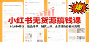小红书无货源爆单课:10分钟开店,选品爆单,铺货上架,全流程教你轻松变现-联创在线