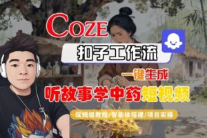 Coze扣子智能体工作流一键生成“听故事学中药“短视频，全流程保姆级教学-联创在线