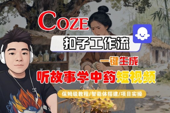 Coze扣子智能体工作流一键生成“听故事学中药“短视频，全流程保姆级教学-联创在线